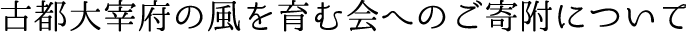 古都大宰府の風を育む会へのご寄附について